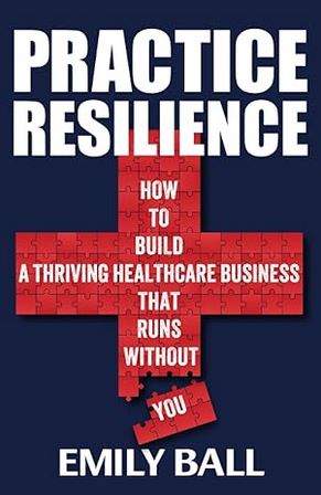 Practice Resilience: How to build a thriving healthcare business that runs without you